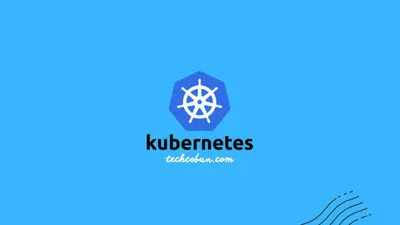Kubernetes là gì? Hệ sinh thái quản lý Container mạnh mẽ nhất