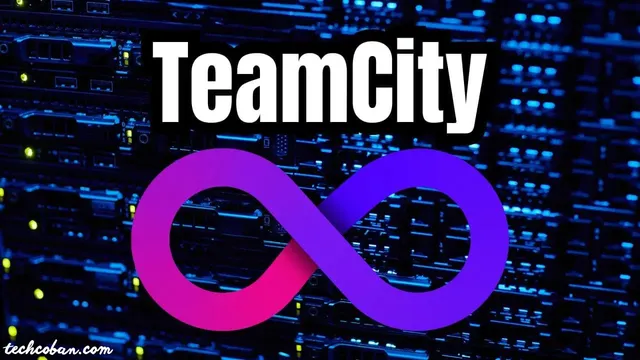 TeamCity CI/CD: Tại sao Developers chọn TeamCity cho DevOps Pipelines?